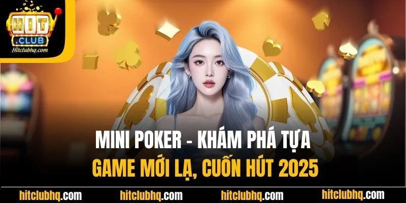 Mini Poker - Khám Phá Tựa Game Mới Lạ, Cuốn Hút 2025