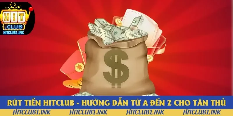Rút Tiền Hitclub - Hướng Dẫn Từ A Đến Z Cho Tân Thủ 2025
