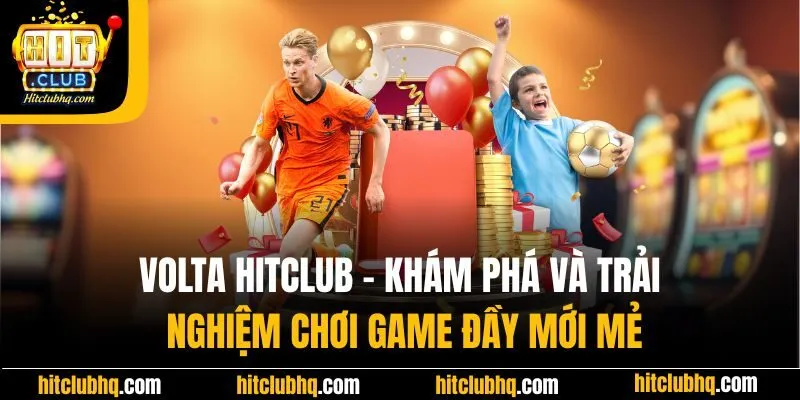 Volta Hitclub | Khám Phá Và Trải Nghiệm Chơi Game Đầy Mới Mẻ